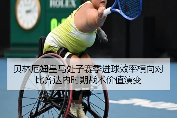 贝林厄姆皇马处子赛季进球效率横向对比齐达内时期战术价值演变
