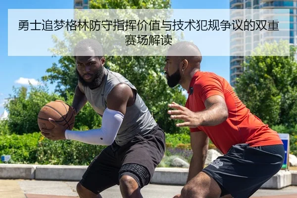 勇士追梦格林防守指挥价值与技术犯规争议的双重赛场解读