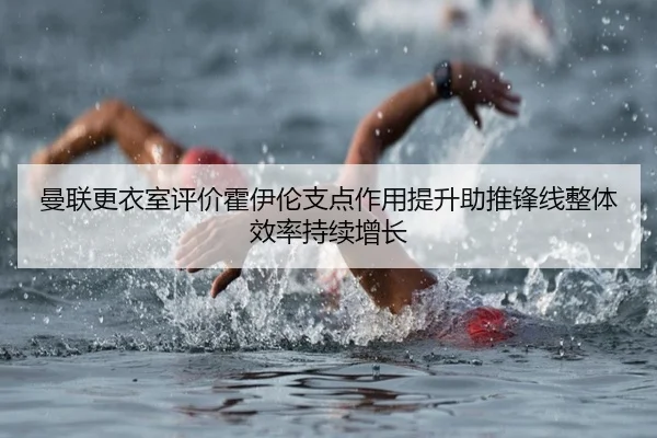 曼联更衣室评价霍伊伦支点作用提升助推锋线整体效率持续增长
