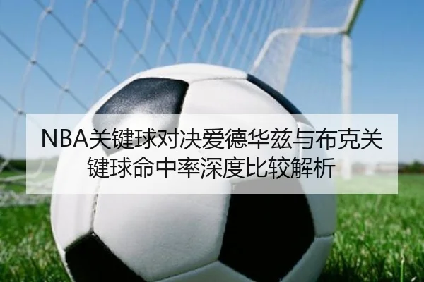 NBA关键球对决爱德华兹与布克关键球命中率深度比较解析