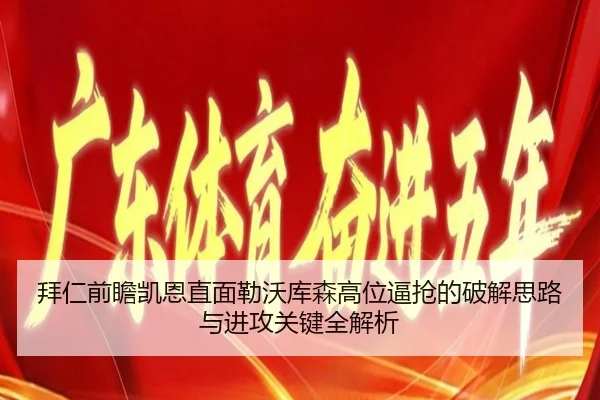 拜仁前瞻凯恩直面勒沃库森高位逼抢的破解思路与进攻关键全解析