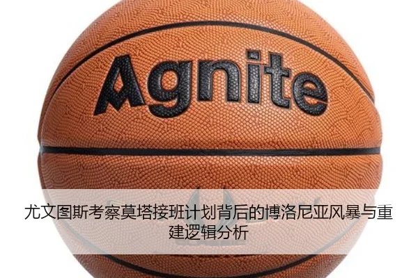 尤文图斯考察莫塔接班计划背后的博洛尼亚风暴与重建逻辑分析