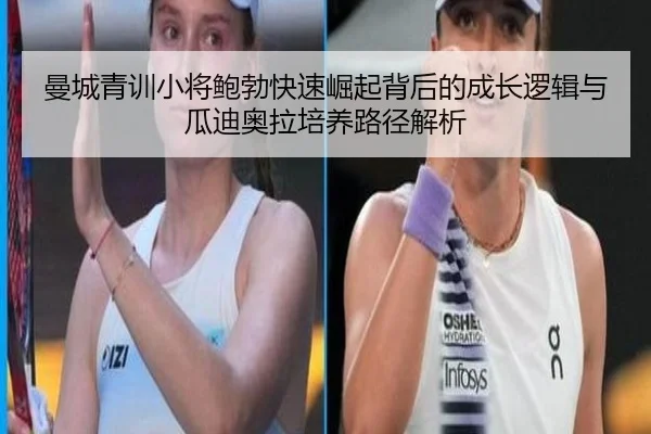 曼城青训小将鲍勃快速崛起背后的成长逻辑与瓜迪奥拉培养路径解析