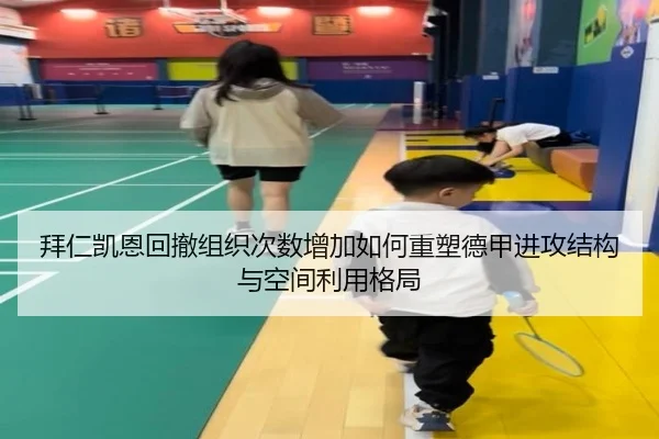 拜仁凯恩回撤组织次数增加如何重塑德甲进攻结构与空间利用格局