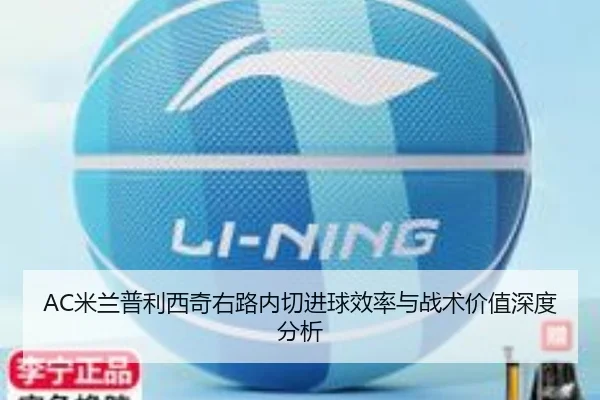 AC米兰普利西奇右路内切进球效率与战术价值深度分析