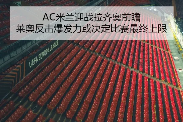 AC米兰迎战拉齐奥前瞻 莱奥反击爆发力或决定比赛最终上限